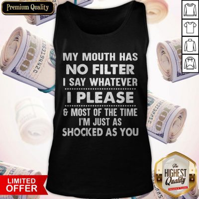 Nice My Mouth Has No Filter I Say Whatever I Please And Most Of The Time I’m Just As Shocked As You Tank Top