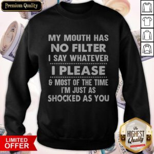 Nice My Mouth Has No Filter I Say Whatever I Please And Most Of The Time I’m Just As Shocked As You Sweatshirt