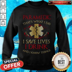 Nice Paramedic That's What I Do I Save Lives I Drink And I Know Things Sweatshirt