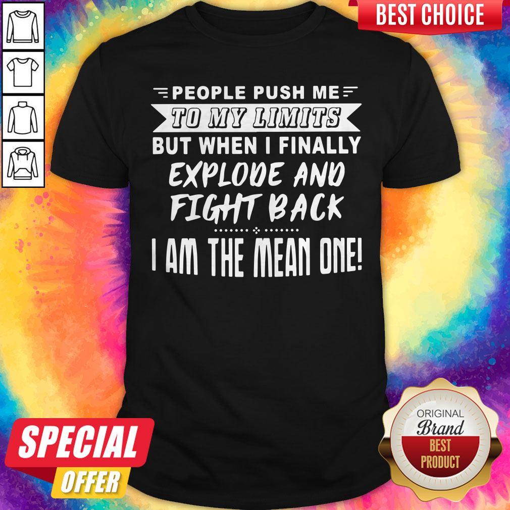 Nice People Push Me To My Limits But When I Finally Explone And Fight Back I Am The Mean One Shirt