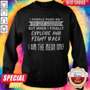 Nice People Push Me To My Limits But When I Finally Explone And Fight Back I Am The Mean One Sweatshirt