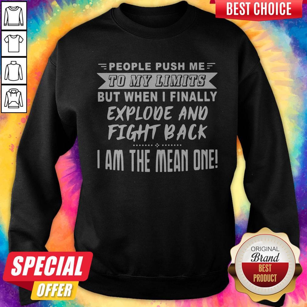 Nice People Push Me To My Limits But When I Finally Explone And Fight Back I Am The Mean One Sweatshirt Nice People Push Me To My Limits But When I Finally Explone And Fight Back I Am The Mean One Sweatshirt