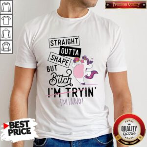 Nice Unicorn Straight Outta Shape But Bitch I'm Tryin I'm hungry Shirt