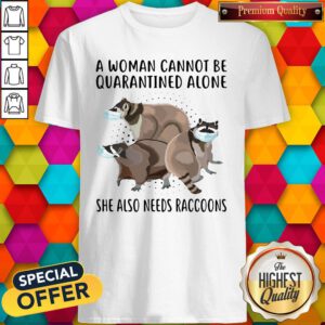 Official A Woman Cannot Be Quarantined Alone She Also Needs Raccoons Shirt