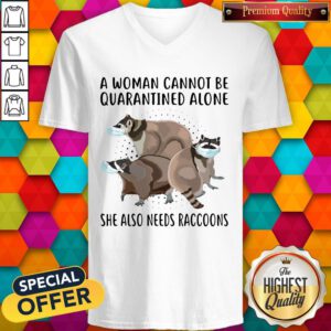 Official A Woman Cannot Be Quarantined Alone She Also Needs Raccoons V-neck