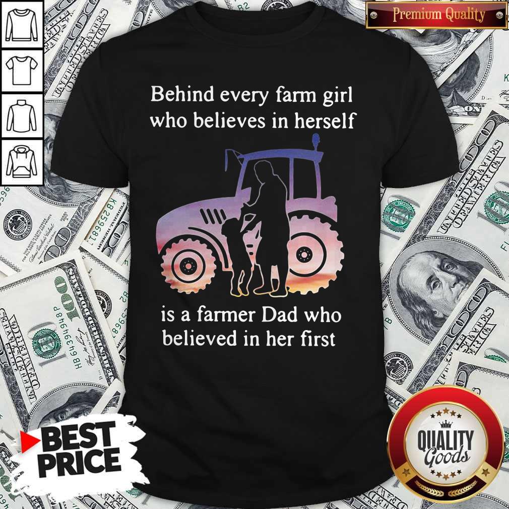 Official Behind Every Farm Girl Who Believes In Herself Is A Farmer Dad Who Believed In Her First Shirt