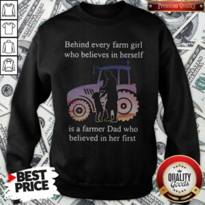 Official Behind Every Farm Girl Who Believes In Herself Is A Farmer Dad Who Believed In Her First Sweatshirt