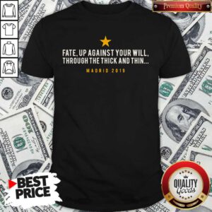 Official Fate Up Against Your Will Through The Thick And Thin Madrid 2019 Shirt