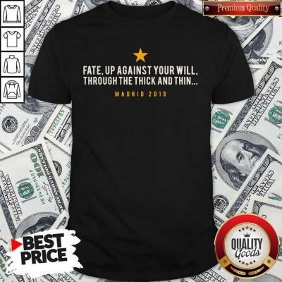 Official Fate Up Against Your Will Through The Thick And Thin Madrid 2019 Shirt