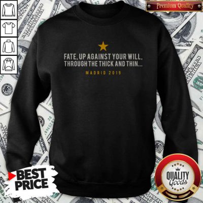 Official Fate Up Against Your Will Through The Thick And Thin Madrid 2019 Sweatshirt