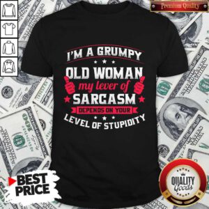 Official I'm A Grumpy Old Woman My Lever Of Sarcasm Depends On Your Level Of Stupidity Shirt