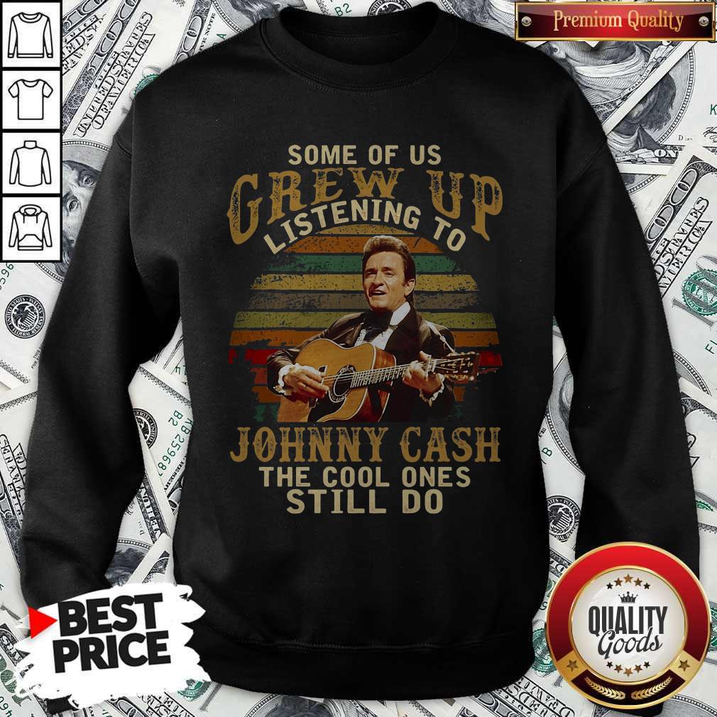 Official Some Of Us Grew Up Listening To Johnny Cash The Cool Ones Still Do Sweatshirt Official Some Of Us Grew Up Listening To Johnny Cash The Cool Ones Still Do Sweatshirt