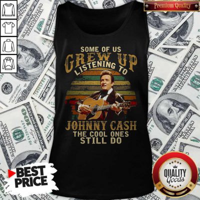 Official Some Of Us Grew Up Listening To Johnny Cash The Cool Ones Still Do Tank Top