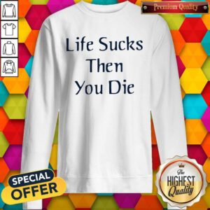 Premium I like Life Sucks Then You Die Sweatshirt