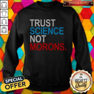 Premium Trust Science Not Morons Sweatshirt