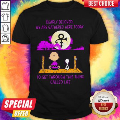 Pro Dearly Beloved We Are Gathered Here Today To Get Through This Thing Called Life Shirt
