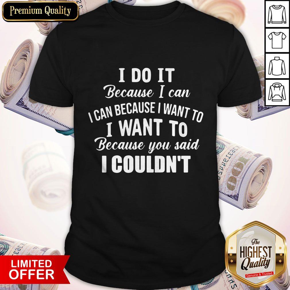 Pro I Do It Because I Can I Can Because I Want To Because You Said I Couldn’t Shirt