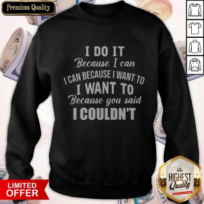 Pro I Do It Because I Can I Can Because I Want To Because You Said I Couldn’t Sweatshirt