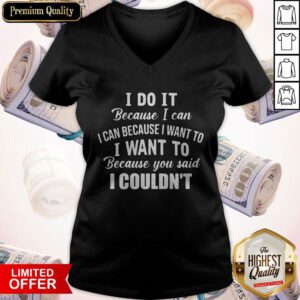 Pro I Do It Because I Can I Can Because I Want To Because You Said I Couldn’t V-neck