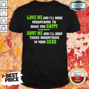Pro Love Me And I'll Move Mountains To Make You Happy Hurt Me And I'll Drop Those Mountians In Your Head Shirt