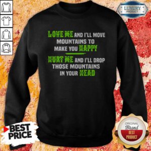 Pro Love Me And I'll Move Mountains To Make You Happy Hurt Me And I'll Drop Those Mountians In Your Head Sweatshirt