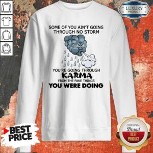 Pro Some Of You Ain't Going Through No Storm You're Going Through Karma From The Fake Things You Were Doing Sweatshirt