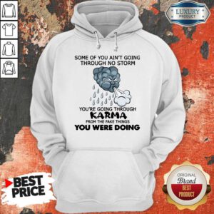 Pro Some Of You Ain't Going Through No Storm You're Going Through Karma From The Fake Things You Were Doing Hoodie