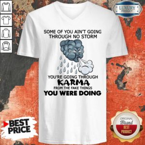 Pro Some Of You Ain't Going Through No Storm You're Going Through Karma From The Fake Things You Were Doing V-neck
