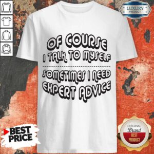 Sweet Of Course I Talk To Myself Sometimes I Need Expert Advice Shirt