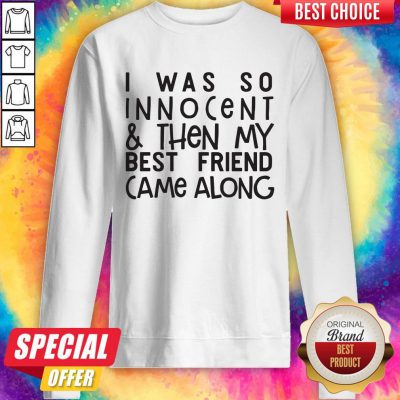Top 1I Was So Innocent And Then My Best Friend Came Along Sweatshirt