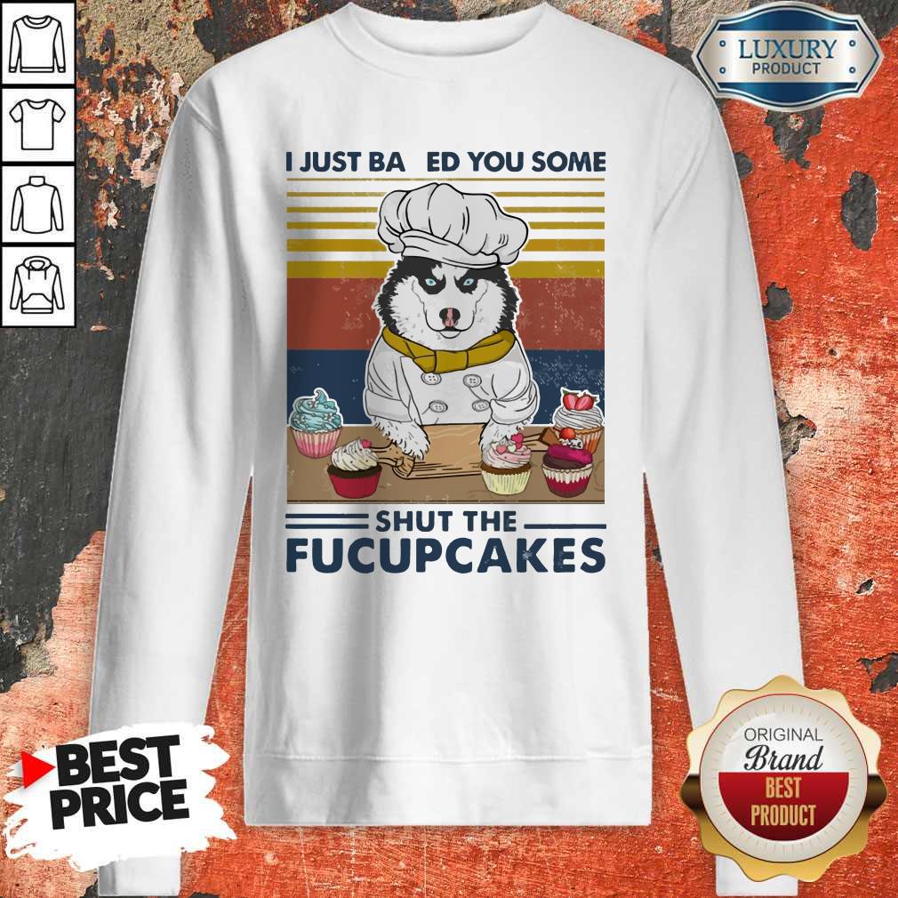 Top Husky Dog Just Baked You Some Shut The Fucupcakes Vintage Sweatshirt Top Husky Dog Just Baked You Some Shut The Fucupcakes Vintage Sweatshirt