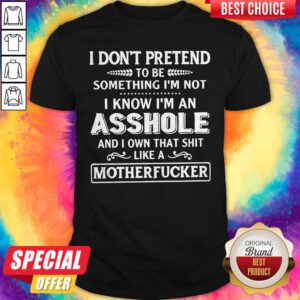 Top I Don't Pretend To Be Something I'm Not I Know I'm An Asshole Shirt