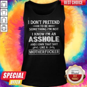 Top I Don't Pretend To Be Something I'm Not I Know I'm An Asshole Tank Top