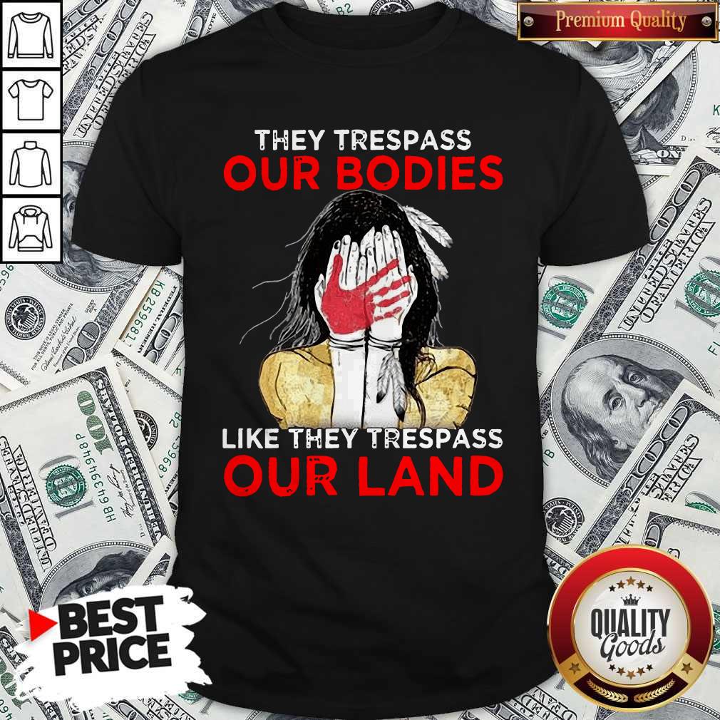 Top Native Americans They Respass Our Bodies Like They Trespass Our Land Shirt
