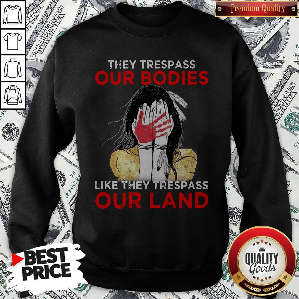 Top Native Americans They Respass Our Bodies Like They Trespass Our Land Sweatshirt Top Native Americans They Respass Our Bodies Like They Trespass Our Land Sweatshirt