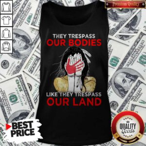 Top Native Americans They Respass Our Bodies Like They Trespass Our Land Tank Top