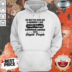 Top No Matter How Big A Hammer I Use I Can't Pound Common Sense Hoodie
