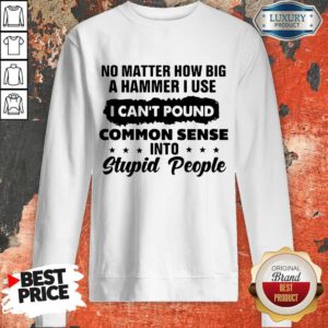 Top No Matter How Big A Hammer I Use I Can't Pound Common Sense Sweatshirt