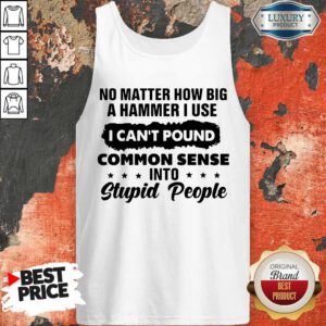 Top No Matter How Big A Hammer I Use I Can't Pound Common Sense Tank Top