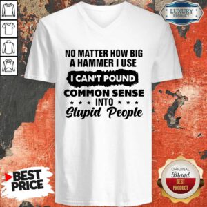 Top No Matter How Big A Hammer I Use I Can't Pound Common Sense V-neck