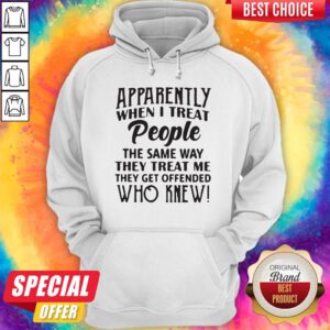 Vip Apparently When I Treat People The Same Way They Treat Me They Get Offended Who Knew Hoodie
