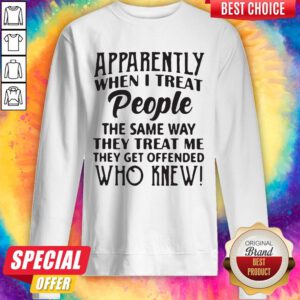 Vip Apparently When I Treat People The Same Way They Treat Me They Get Offended Who Knew Sweatshirt