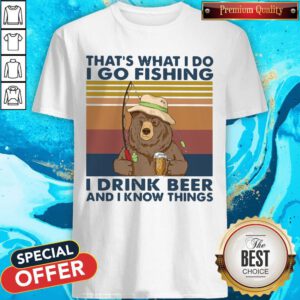 Cool Bear That's What I Do I Go Fishing I Drink Beer And I Know Things Vintage Shirt
