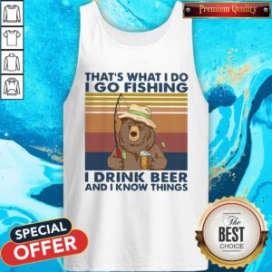 Cool Bear That's What I Do I Go Fishing I Drink Beer And I Know Things Vintage Tank Top