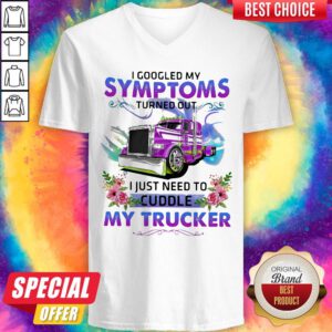 Cool I Googled My Symptoms Turned Out I Just Need To Cuddle My Trucker Flower V-neck