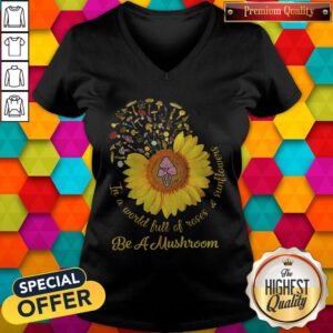 Cool In A World Full Of Roses And Sunflowers Be A Mushroom V-neck