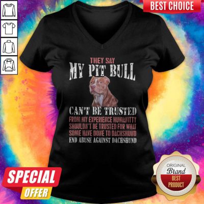 Cool They Say My Pit Bull Can't Be Trusted From My Experience Humanitty Shouldn't Be Trusted For What Some Have Done To Pit Bull End Abuse Against Dachshund V-neck
