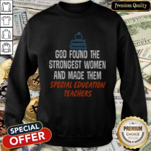 Cute God Found The Strongest Women And Made Them Special Education Teachers Sweatshirt