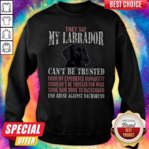 Cute They Say My Labrador Can't Be Trusted From My Experience Humanity Shouldn't Be Trusted For What Some Have Done To Labrador End Abuse Against Dachshund Sweatshirt
