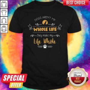 Funny Dogs Aren't My Whole Life They Make My Life Whole Shirt